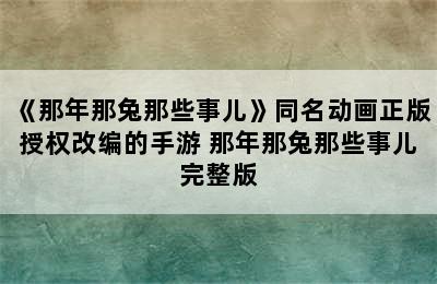 《那年那兔那些事儿》同名动画正版授权改编的手游 那年那兔那些事儿完整版